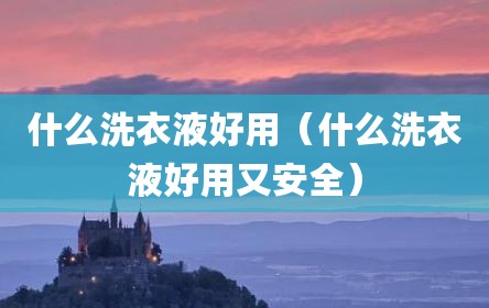 什么洗衣液好用（什么洗衣液好用又安全）