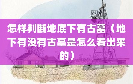 怎样判断地底下有古墓（地下有没有古墓是怎么看出来的）
