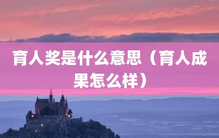 育人奖是什么意思（育人成果怎么样）