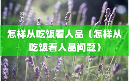怎样从吃饭看人品（怎样从吃饭看人品问题）