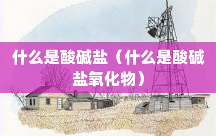 什么是酸碱盐（什么是酸碱盐氧化物）