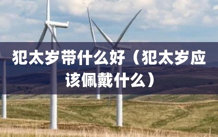 犯太岁带什么好（犯太岁应该佩戴什么）