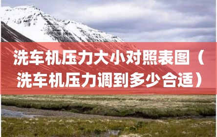 洗车机压力大小对照表图（洗车机压力调到多少合适）