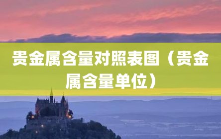 贵金属含量对照表图（贵金属含量单位）