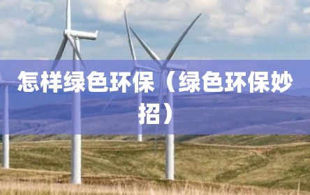 怎样绿色环保（绿色环保妙招）