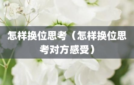 怎样换位思考（怎样换位思考对方感受）