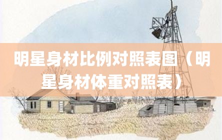 明星身材比例对照表图（明星身材体重对照表）