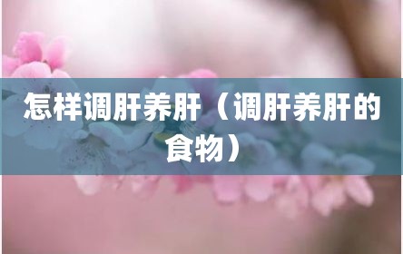 怎样调肝养肝（调肝养肝的食物）
