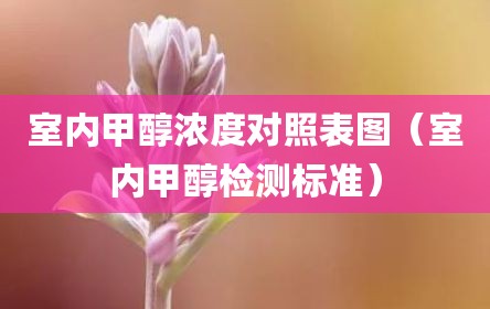 室内甲醇浓度对照表图（室内甲醇检测标准）