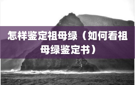怎样鉴定祖母绿（如何看祖母绿鉴定书）