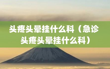 头疼头晕挂什么科（急诊 头疼头晕挂什么科）