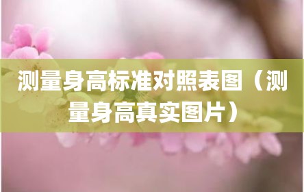测量身高标准对照表图（测量身高真实图片）