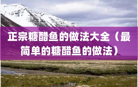正宗糖醋鱼的做法大全（最简单的糖醋鱼的做法）