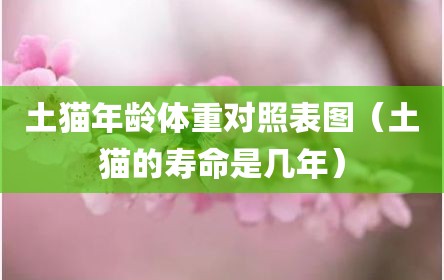 土猫年龄体重对照表图（土猫的寿命是几年）