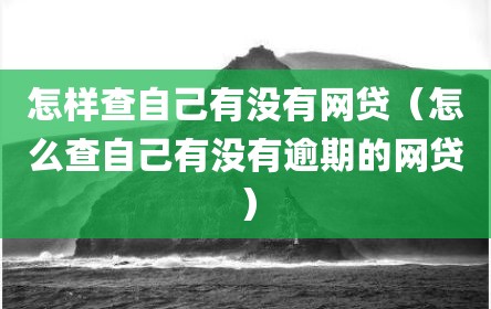 怎样查自己有没有网贷（怎么查自己有没有逾期的网贷）
