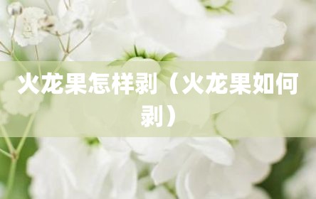 火龙果怎样剥（火龙果如何剥）