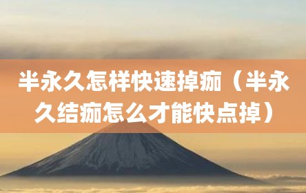 半永久怎样快速掉痂（半永久结痂怎么才能快点掉）