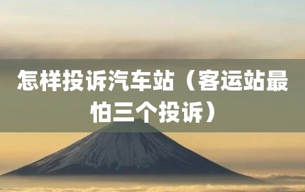 怎样投诉汽车站（客运站最怕三个投诉）