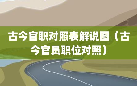 古今官职对照表解说图（古今官员职位对照）