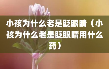 小孩为什么老是眨眼睛（小孩为什么老是眨眼睛用什么药）