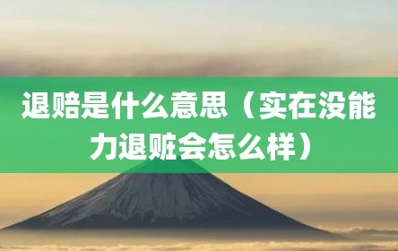 退赔是什么意思（实在没能力退赃会怎么样）