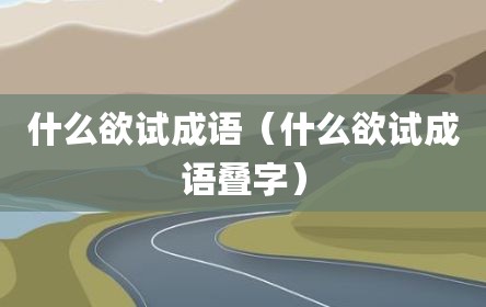 什么欲试成语（什么欲试成语叠字）