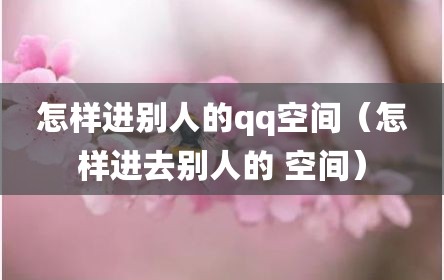 怎样进别人的qq空间（怎样进去别人的 空间）