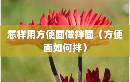怎样用方便面做拌面（方便面如何拌）