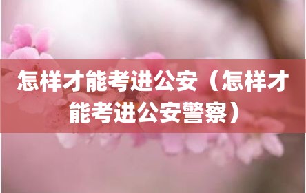 怎样才能考进公安（怎样才能考进公安警察）
