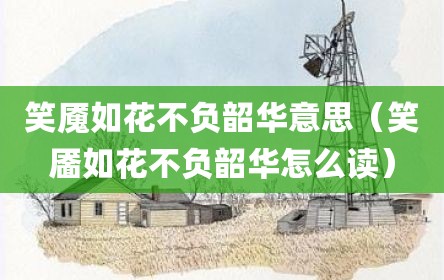 笑魇如花不负韶华意思（笑靥如花不负韶华怎么读）