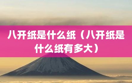 八开纸是什么纸（八开纸是什么纸有多大）