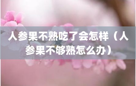 人参果不熟吃了会怎样（人参果不够熟怎么办）