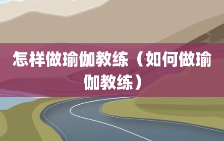 怎样做瑜伽教练（如何做瑜伽教练）