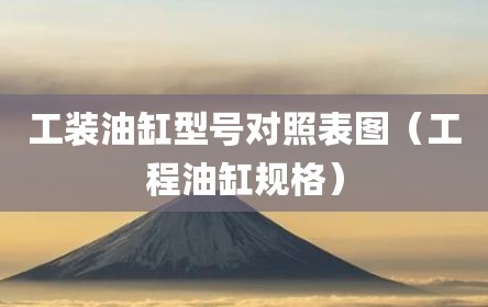 工装油缸型号对照表图（工程油缸规格）