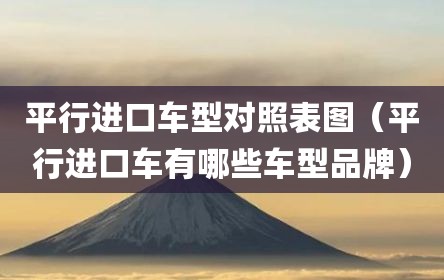 平行进口车型对照表图（平行进口车有哪些车型品牌）