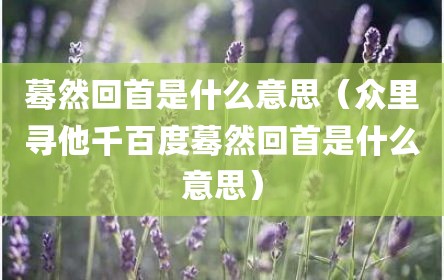 蓦然回首是什么意思（众里寻他千百度蓦然回首是什么意思）