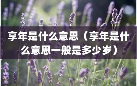 享年是什么意思（享年是什么意思一般是多少岁）