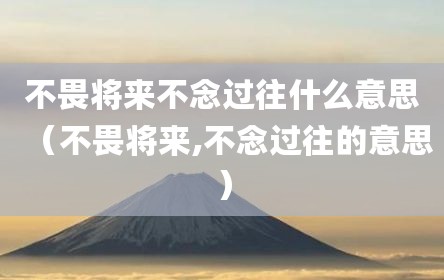 不畏将来不念过往什么意思（不畏将来,不念过往的意思）