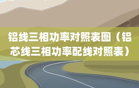 铝线三相功率对照表图（铝芯线三相功率配线对照表）