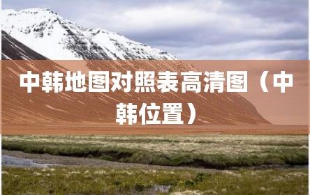 中韩地图对照表高清图（中韩位置）