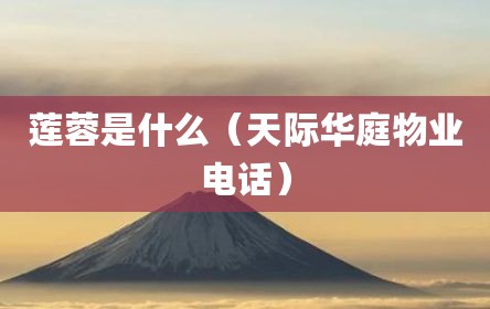 莲蓉是什么（天际华庭物业电话）