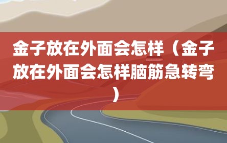 金子放在外面会怎样（金子放在外面会怎样脑筋急转弯）