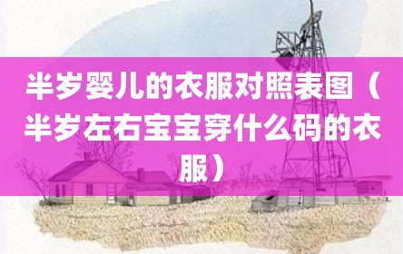 半岁婴儿的衣服对照表图（半岁左右宝宝穿什么码的衣服）