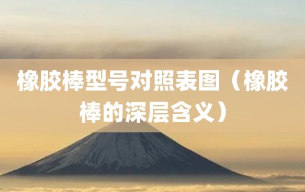橡胶棒型号对照表图（橡胶棒的深层含义）