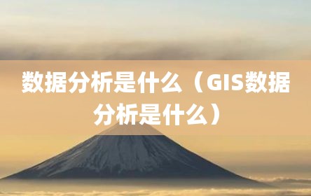 数据分析是什么（GIS数据分析是什么）