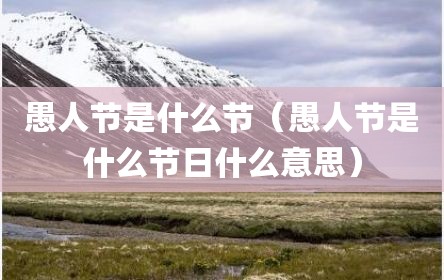 愚人节是什么节（愚人节是什么节日什么意思）