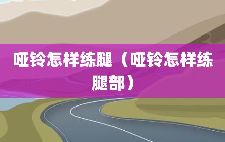哑铃怎样练腿（哑铃怎样练腿部）