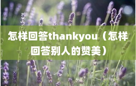 怎样回答thankyou（怎样回答别人的赞美）