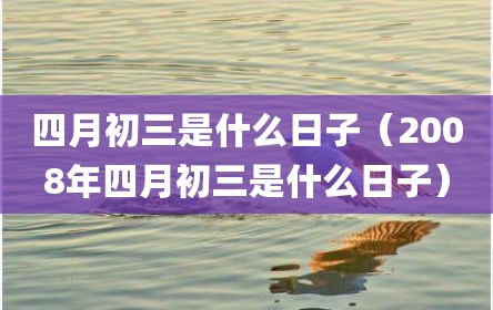 四月初三是什么日子（2008年四月初三是什么日子）
