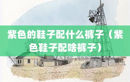 紫色的鞋子配什么裤子（紫色鞋子配啥裤子）